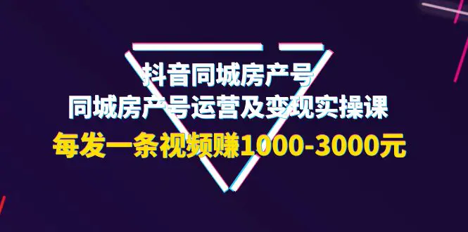 抖音同城房产号，同城房产号运营及变现实操课，每发一条视频赚1000-3000元_米豆学社-小新