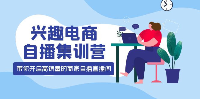 兴趣电商自播集训营：三大核心能力 12种玩法 提高销量，核心落地实操！_米豆学社-小新