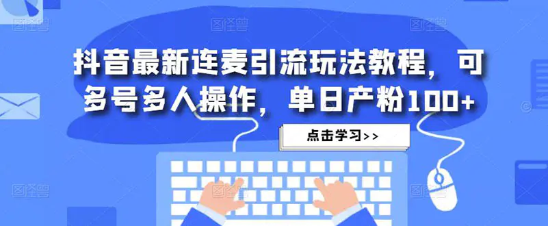 抖音最新连麦引流玩法教程，可多号多人操作，单日产粉100+_米豆学社-小新