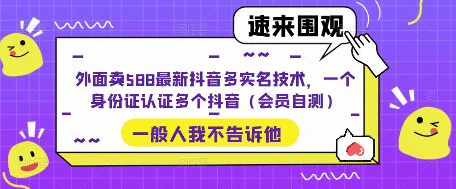 外面卖588最新抖音多实名技术，一个身份证认证多个抖音（会员自测）_米豆学社-小新