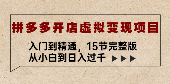 拼多多开店虚拟变现项目：入门到精通，从小白到日入过千（15节完整版）_米豆学社-小新