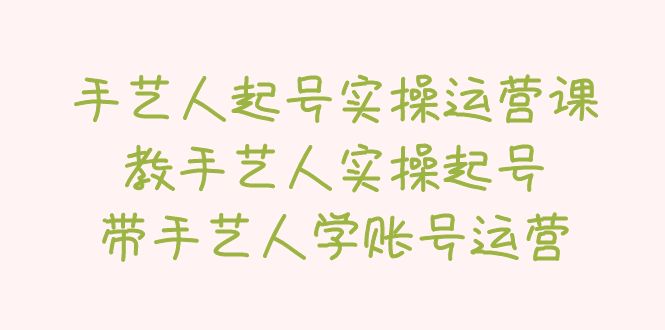 手艺人起号实操运营课，教手艺人实操起号，带手艺人学账号运营_米豆学社-小新