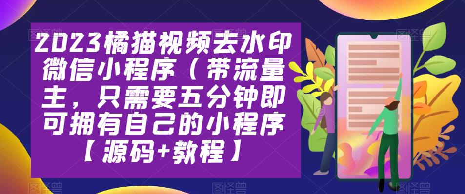 2023橘猫视频去水印微信小程序（带流量主，只需要五分钟即可拥有自己的小程序【源码+教程】_米豆学社-小新