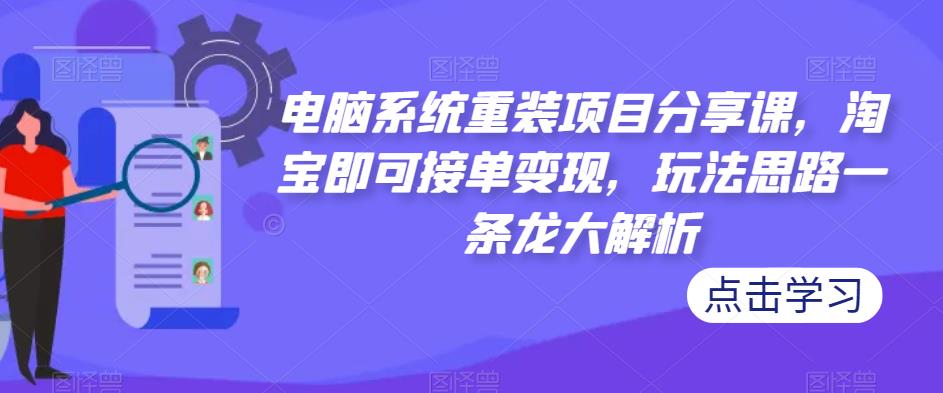 电脑系统重装项目分享课，淘宝即可接单变现，玩法思路一条龙大解析_米豆学社-小新