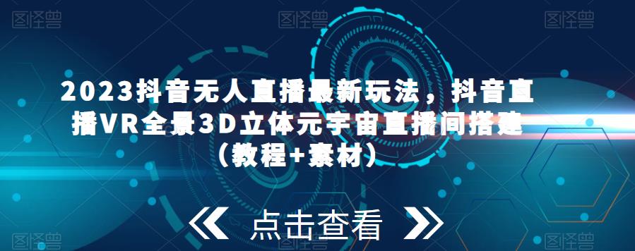 2023抖音无人直播最新玩法，抖音直播VR全景3D立体元宇宙直播间搭建（教程+素材）_米豆学社-小新