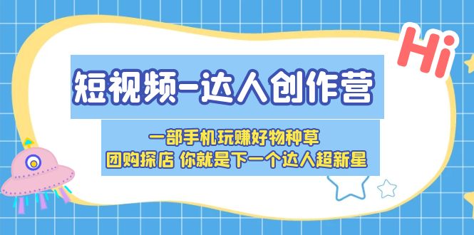 短视频-达人创作营 一部手机玩赚好物种草 团购探店 你就是下一个达人超新星_米豆学社-小新