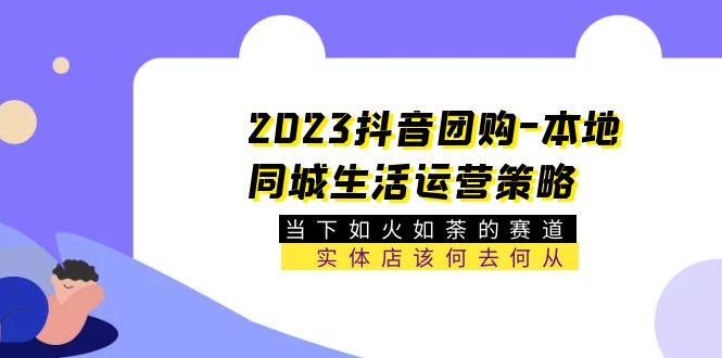 2023抖音团购-本地同城生活运营策略 当下如火如荼的赛道·实体店该何去何从_米豆学社-小新