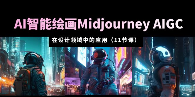 AI·智能绘画Midjourney AIGC 在设计领域中的应用 从入门到精通（11节课）_米豆学社-小新