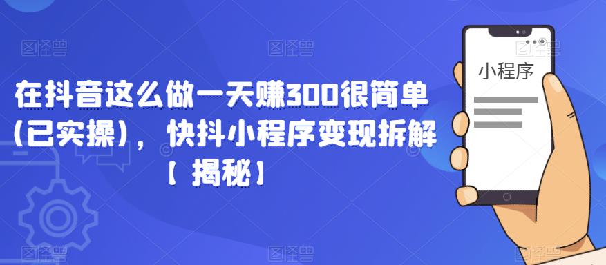 在抖音这么做一天赚300很简单(已实操)，快抖小程序变现拆解【揭秘】_米豆学社-小新