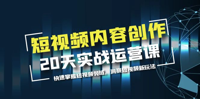 短视频内容创作20天实战运营课，快速掌握短视频领域，洞察短视频新玩法_米豆学社-小新