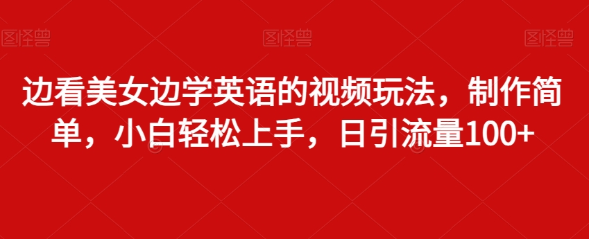 边看美女边学英语的视频玩法，制作简单，小白轻松上手，日引流量100+_米豆学社-小新