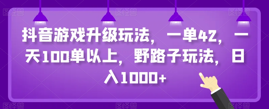 抖音游戏升级玩法，一单42，一天100单以上，野路子玩法，日入1000+_米豆学社-小新