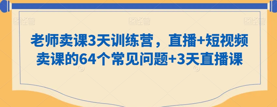 老师卖课3天训练营，直播+短视频卖课的64个常见问题+3天直播课_米豆学社-小新