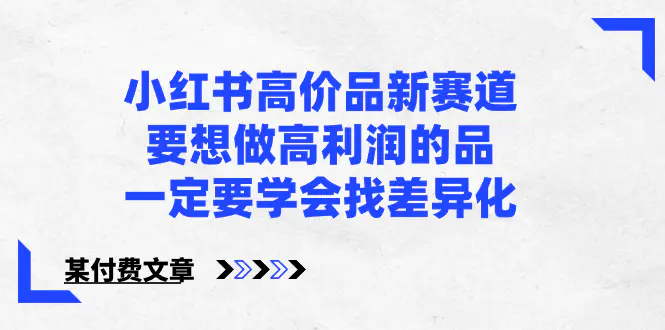 小红书高价品新赛道，要想做高利润的品，一定要学会找差异化【某付费文章】_米豆学社-小新