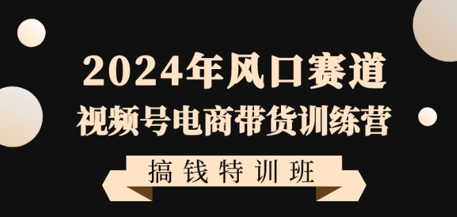 2024年风口赛道视频号电商带货训练营搞钱特训班，带领大家快速入局自媒体电商带货_米豆学社-小新