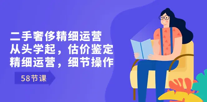 二手奢侈精细运营从头学起，估价鉴定，精细运营，细节操作（58节）_米豆学社-小新