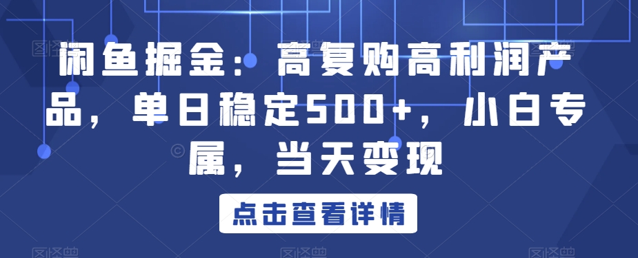 闲鱼掘金：高复购高利润产品，单日稳定500+，小白专属，当天变现_米豆学社-小新