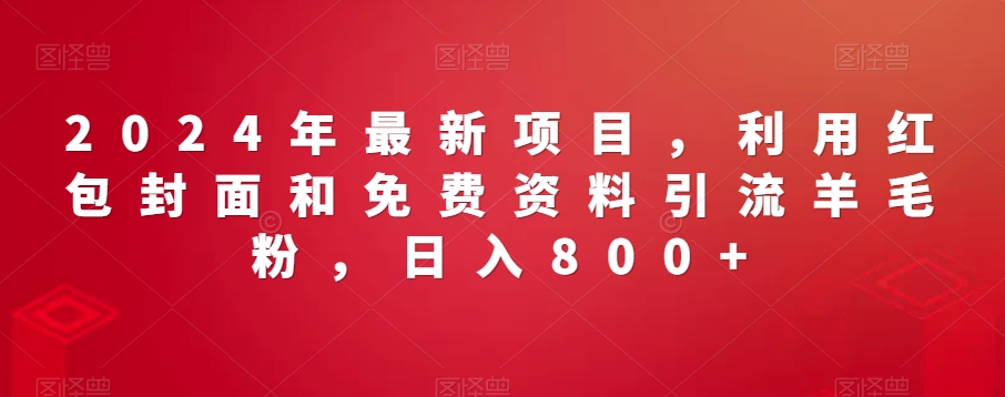 2024年最新项目，利用红包封面和免费资料引流羊毛粉，日入800+_米豆学社-小新