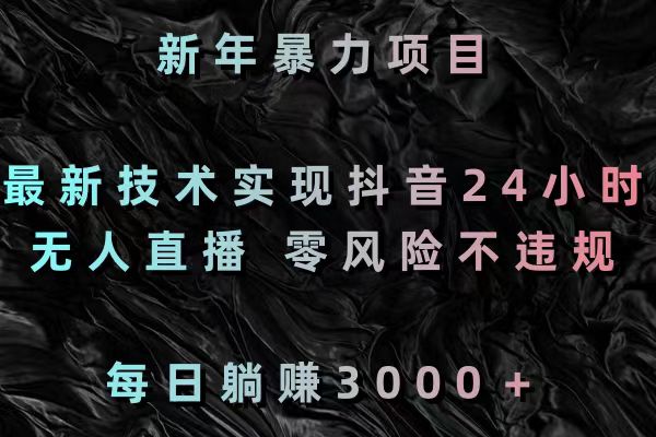 新年暴力项目，最新技术实现抖音24小时无人直播 零风险不违规 每日躺赚3000_米豆学社-小新