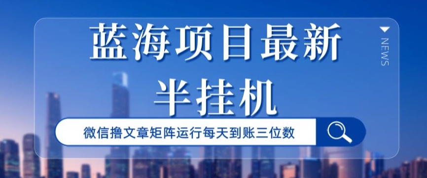 蓝海项目，最新半挂机微信文章矩阵运行，每天到账三位数_米豆学社-小新