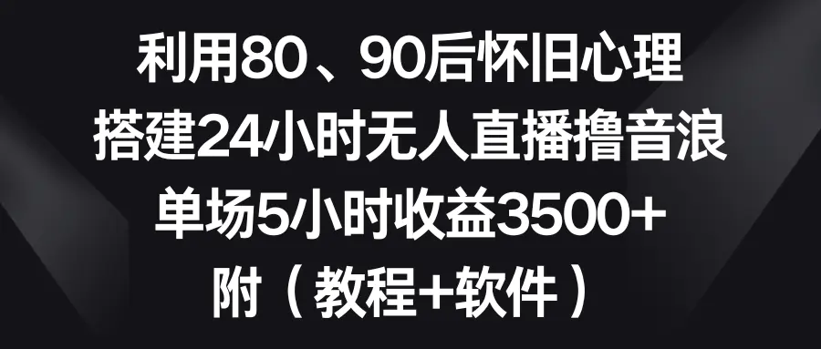 利用80、90后怀旧心理，搭建24小时无人直播撸音浪，单场5小时收益3500+ 附（软件+教程）_米豆学社-小新