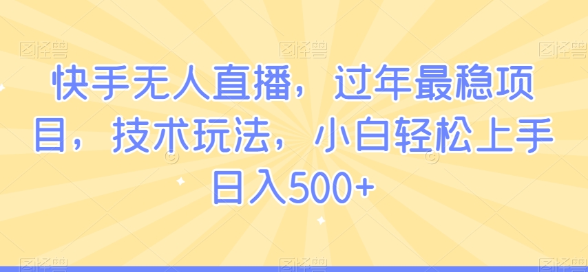 快手无人直播，过年最稳项目，技术玩法，小白轻松上手日入500+_米豆学社-小新