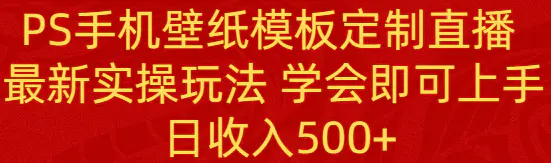 PS手机壁纸模板定制直播 最新实操玩法 学会即可上手 日收入500+_米豆学社-小新