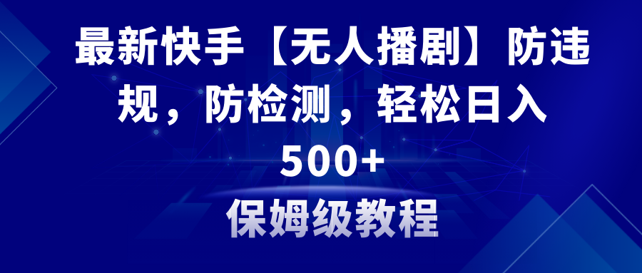 最新快手【无人播剧】防违规，防检测，多种变现方式，日入500+教程+素材_米豆学社-小新