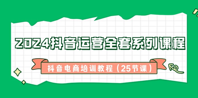 2024抖音运营全套系列课程-抖音电商培训教程（25节课）_米豆学社-小新