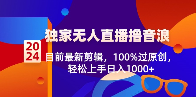 2024独家无人直播撸音浪，目前最新剪辑，100%过原创，轻松上手日入1000+_米豆学社-小新