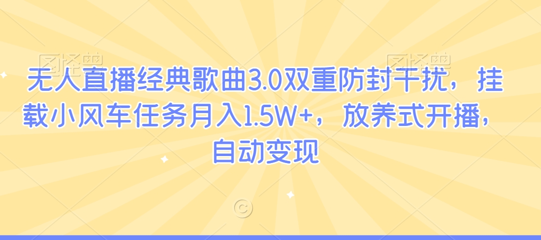 无人直播经典歌曲3.0双重防封干扰，挂载小风车任务月入1.5W+，放养式开播，自动变现_米豆学社-小新