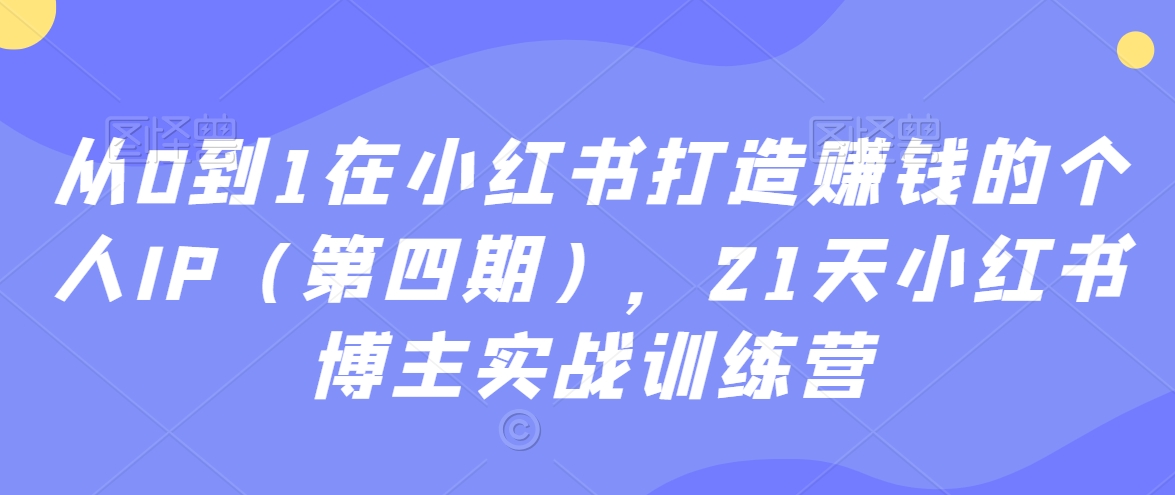 从0到1在小红书打造赚钱的个人IP（第四期），21天小红书博主实战训练营_米豆学社-小新