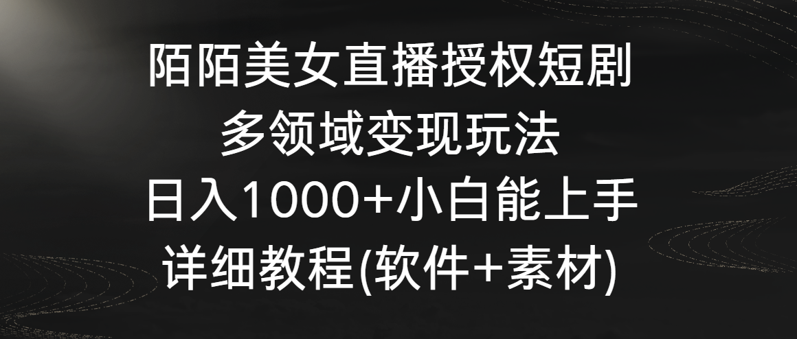 陌陌美女直播授权短剧，多领域变现玩法，日入1000+小白能上手，详细教程（软件+素材）_米豆学社-小新