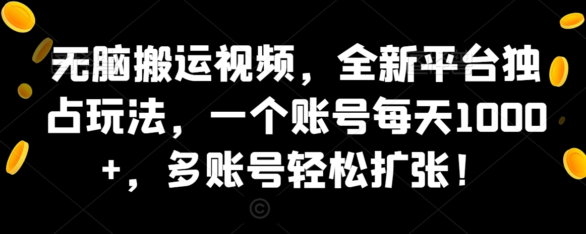 无脑搬运视频，全新平台独占玩法，一个账号每天1000+，多账号轻松扩张！_米豆学社-小新