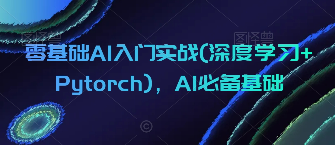 零基础AI入门实战(深度学习+Pytorch)，AI必备基础_米豆学社-小新