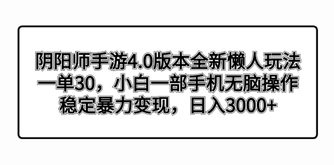 阴阳师手游4.0版本全新懒人玩法，一单30，小白一部手机无脑操作，稳定暴力变现，日入3000+_米豆学社-小新