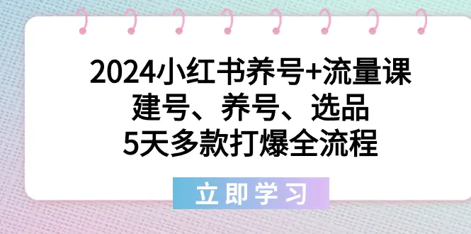 2024小红书养号+流量课：建号、养号、选品，5天多款打爆全流程_米豆学社-小新