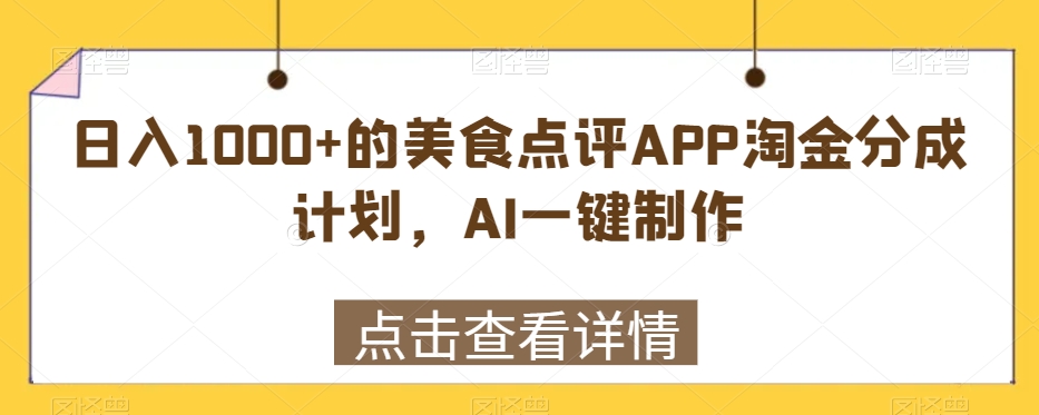 日入1000+的美食点评APP淘金分成计划，AI一键制作_米豆学社-小新