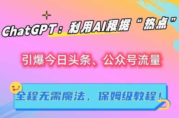 ChatGPT：利用AI根据“热点”引爆今日头条、公众号流量，无需魔法，保姆级教程_米豆学社-小新