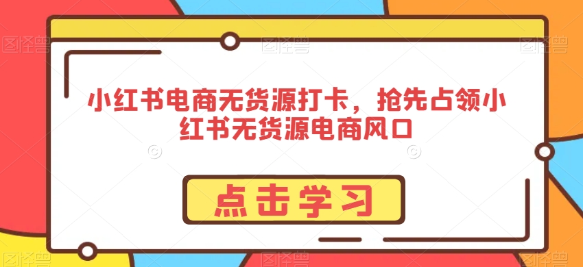 小红书电商无货源打卡，抢先占领小红书无货源电商风口_米豆学社-小新