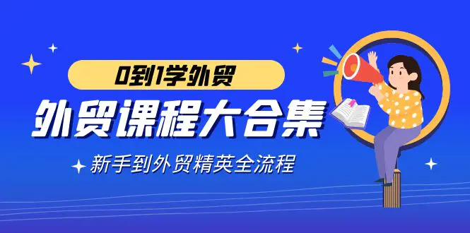 外贸-课程大合集，0到1学外贸，新手到外贸精英全流程（180节课）_米豆学社-小新