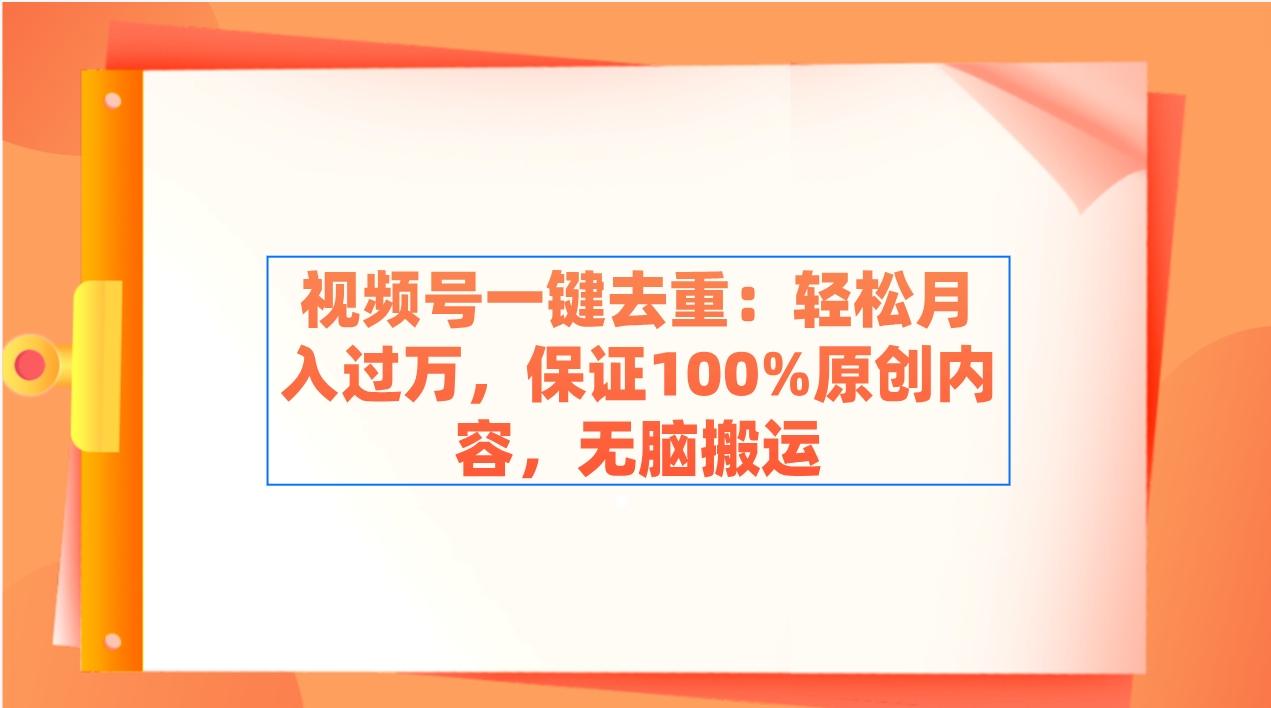 视频号一键去重：轻松月入过万，保证100%原创内容，无脑搬运_米豆学社-小新