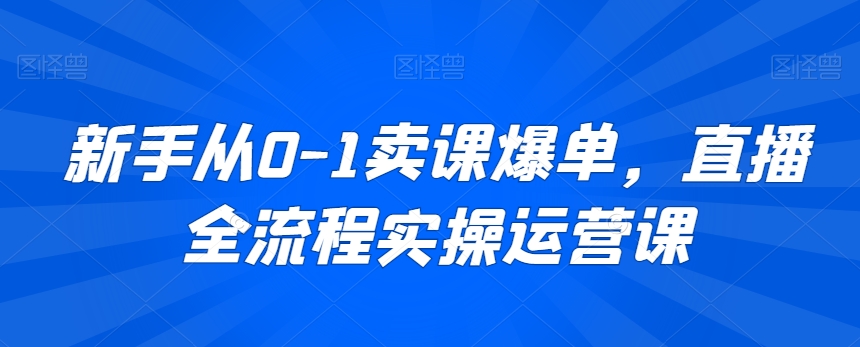 新手从0-1卖课爆单，直播全流程实操运营课_米豆学社-小新