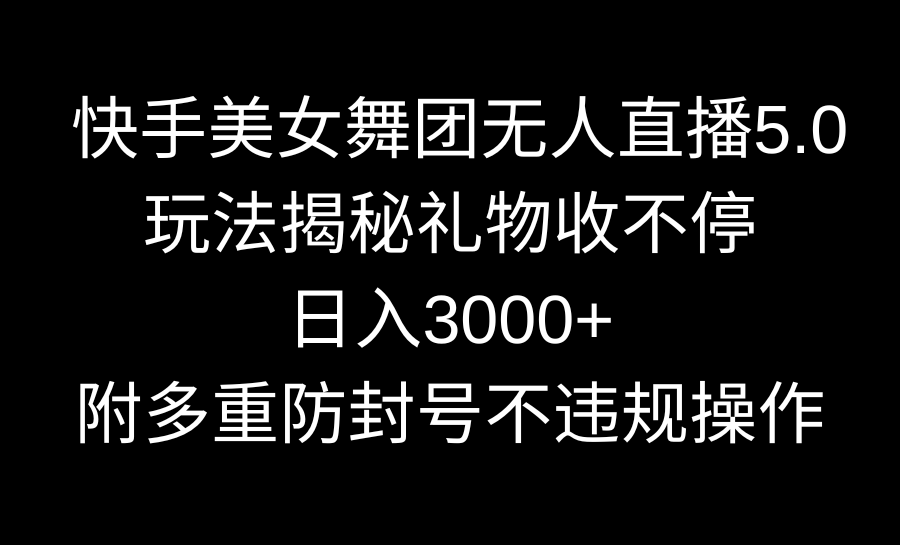 快手美女舞团无人直播5.0玩法揭秘，礼物收不停，日入3000+，内附多重防号不违规操作_米豆学社-小新