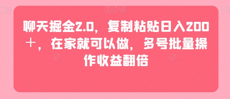 聊天掘金2.0，复制粘贴日入200＋，在家就可以做，多号批量操作收益翻倍_米豆学社-小新