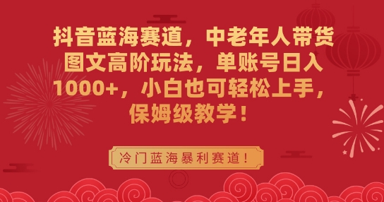 抖音蓝海赛道，中老年人带货图文高阶玩法，单账号日入1000+，小白也可轻松上手，保姆级教学_米豆学社-小新