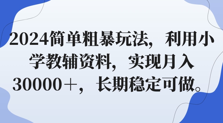 2024简单粗暴玩法，利用小学教辅资料，实现月入30000＋，长期稳定可做_米豆学社-小新