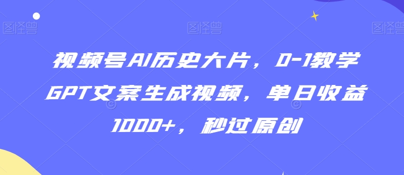 视频号AI历史大片，0-1教学GPT文案生成视频，单日收益1000+，秒过原创_米豆学社-小新