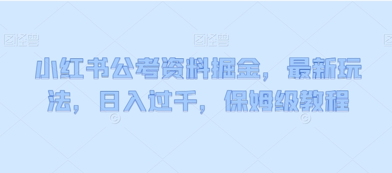 小红书公考资料掘金，最新玩法，日入过千，保姆级教程_米豆学社-小新