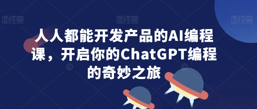 人人都能开发产品的AI编程课，开启你的ChatGPT编程的奇妙之旅_米豆学社-小新